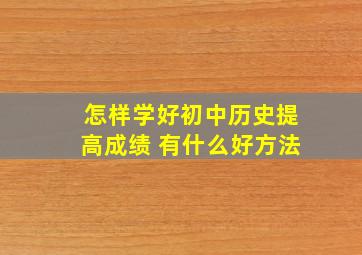 怎样学好初中历史提高成绩 有什么好方法